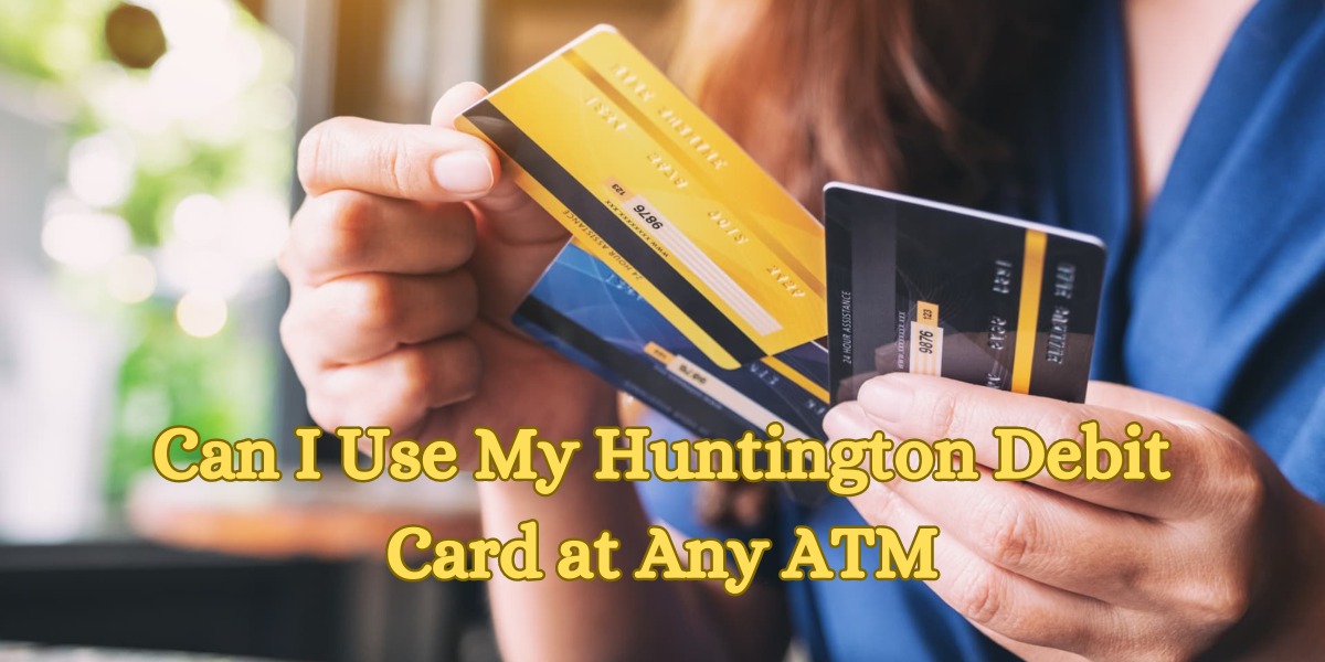 Can I Use My Huntington Debit Card at Any ATM (2)