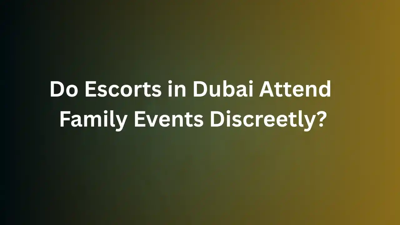 Do Escorts in Dubai Attend Family Events Discreetly